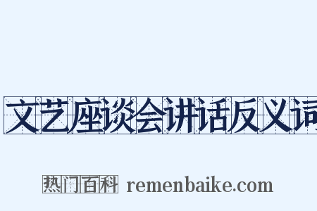 文艺座谈会讲话反义词是什么意思的图片
